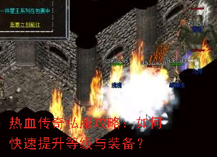 热血传奇私服攻略:如何快速提升等级与装备? 热血传奇私服攻略:如何快速提升等级与装备?