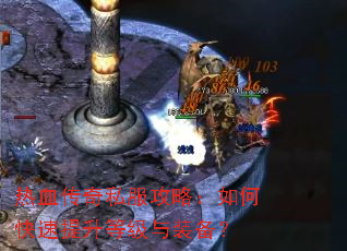 热血传奇私服攻略:如何快速提升等级与装备? 热血传奇私服攻略:如何快速提升等级与装备?