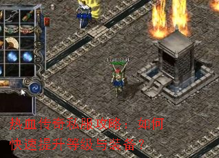 热血传奇私服攻略:如何快速提升等级与装备? 热血传奇私服攻略:如何快速提升等级与装备?