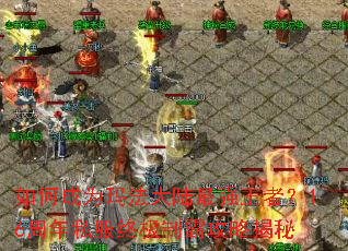如何成为玛法大陆最强王者?16周年私服终极制霸攻略揭秘 如何成为玛法大陆最强王者?16周年私服终极制霸攻略揭秘
