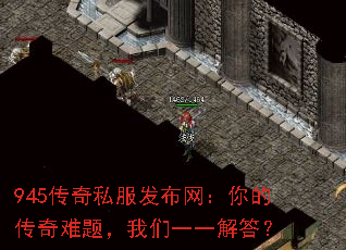 945传奇私服发布网:你的传奇难题,我们一一解答? 945传奇私服发布网:你的传奇难题,我们一一解答?