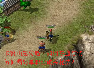 卡赞山麓奇遇:如何掌握忘忧剪仙漏岛单职业破关秘法? 卡赞山麓奇遇:如何掌握忘忧剪仙漏岛单职业破关秘法?