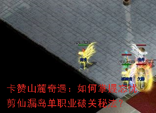 卡赞山麓奇遇:如何掌握忘忧剪仙漏岛单职业破关秘法? 卡赞山麓奇遇:如何掌握忘忧剪仙漏岛单职业破关秘法?