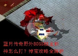 蓝月传奇野外BOSS触龙邪神怎么打?掉宝攻略全解析 蓝月传奇野外BOSS触龙邪神怎么打?掉宝攻略全解析