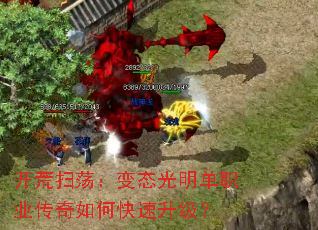 开荒扫荡:变态光明单职业传奇如何快速升级? 开荒扫荡:变态光明单职业传奇如何快速升级?