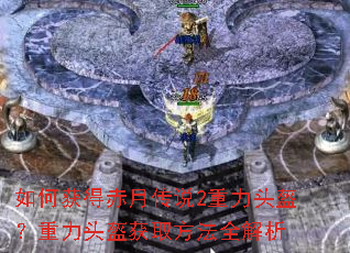 如何获得赤月传说2重力头盔?重力头盔获取方法全解析 如何获得赤月传说2重力头盔?重力头盔获取方法全解析
