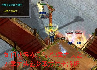 如何获得赤月传说2重力头盔?重力头盔获取方法全解析 如何获得赤月传说2重力头盔?重力头盔获取方法全解析