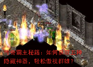 传奇霸主秘籍:如何获取五种隐藏神器,轻松傲视群雄? 传奇霸主秘籍:如何获取五种隐藏神器,轻松傲视群雄?