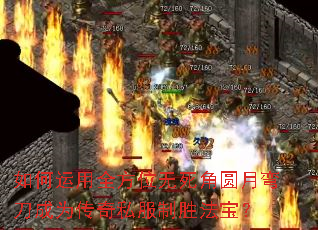 如何运用全方位无死角圆月弯刀成为传奇私服制胜法宝? 如何运用全方位无死角圆月弯刀成为传奇私服制胜法宝?