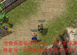 传奇合击私服PK技巧:哪个职业单挑最强?如何利用合击技能逆袭? 传奇合击私服PK技巧:哪个职业单挑最强?如何利用合击技能逆袭?