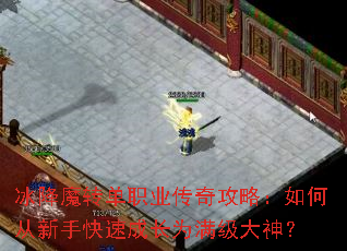 冰降魔转单职业传奇攻略:如何从新手快速成长为满级大神? 冰降魔转单职业传奇攻略:如何从新手快速成长为满级大神?