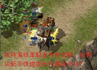 冰降魔转单职业传奇攻略:如何从新手快速成长为满级大神? 冰降魔转单职业传奇攻略:如何从新手快速成长为满级大神?