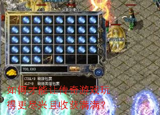 如何才能让传奇游戏玩得更尽兴且收获满满? 如何才能让传奇游戏玩得更尽兴且收获满满?