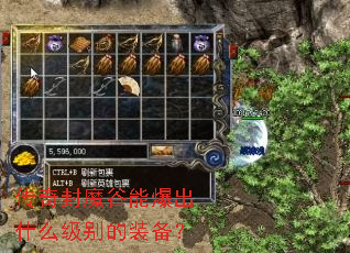 传奇封魔谷能爆出什么级别的装备? 传奇封魔谷能爆出什么级别的装备?