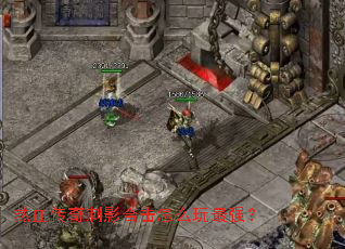 热血传奇刺影合击怎么玩最强? 热血传奇刺影合击怎么玩最强?