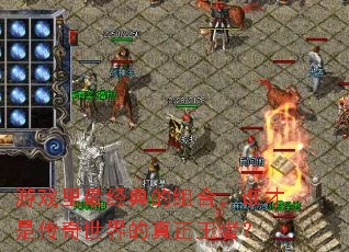 游戏里最经典的组合,谁才是传奇世界的真正王者? 游戏里最经典的组合,谁才是传奇世界的真正王者?