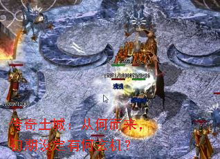 传奇土城:从何而来,初期设定有何玄机? 传奇土城:从何而来,初期设定有何玄机?