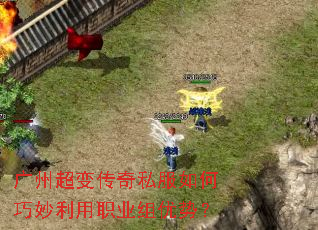 广州超变传奇私服如何巧妙利用职业组优势? 广州超变传奇私服如何巧妙利用职业组优势?