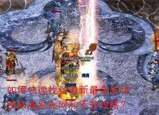 如何快速找到最新最全的传奇私服发布网和手游攻略? 如何快速找到最新最全的传奇私服发布网和手游攻略?