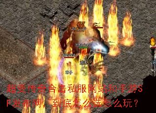 超变传奇合击私服网站和手游SF发布网,到底怎么选怎么玩? 超变传奇合击私服网站和手游SF发布网,到底怎么选怎么玩?