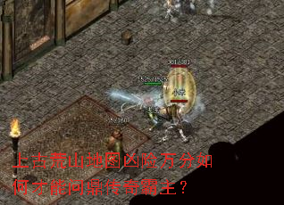 上古荒山地图凶险万分如何才能问鼎传奇霸主? 上古荒山地图凶险万分如何才能问鼎传奇霸主?