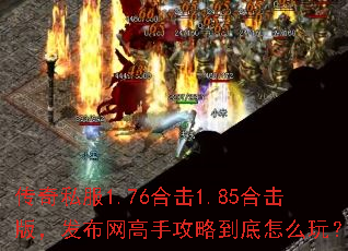 传奇私服1.76合击1.85合击版,发布网高手攻略到底怎么玩? 传奇私服1.76合击1.85合击版,发布网高手攻略到底怎么玩?