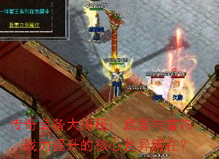 传奇装备大揭秘:武器与首饰,战力提升的核心差异何在? 传奇装备大揭秘:武器与首饰,战力提升的核心差异何在?