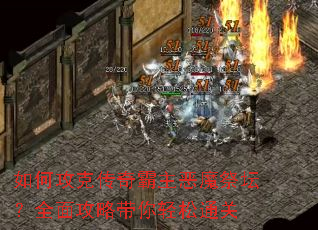 如何攻克传奇霸主恶魔祭坛?全面攻略带你轻松通关 如何攻克传奇霸主恶魔祭坛?全面攻略带你轻松通关