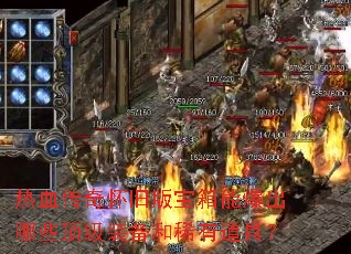 热血传奇怀旧版宝箱能爆出哪些顶级装备和稀有道具? 热血传奇怀旧版宝箱能爆出哪些顶级装备和稀有道具?