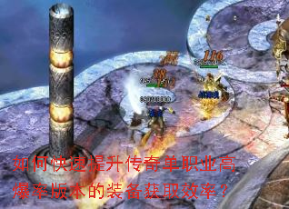 如何快速提升传奇单职业高爆率版本的装备获取效率? 如何快速提升传奇单职业高爆率版本的装备获取效率?