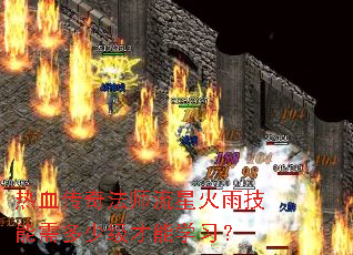 热血传奇法师流星火雨技能需多少级才能学习? 热血传奇法师流星火雨技能需多少级才能学习?