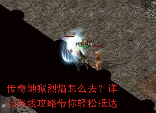 传奇地狱烈焰怎么去?详细路线攻略带你轻松抵达 传奇地狱烈焰怎么去?详细路线攻略带你轻松抵达