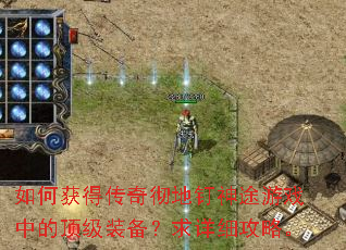 如何获得传奇彻地钉神途游戏中的顶级装备?求详细攻略。 如何获得传奇彻地钉神途游戏中的顶级装备?求详细攻略。