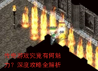 传奇游戏究竟有何魅力?深度攻略全解析 传奇游戏究竟有何魅力?深度攻略全解析