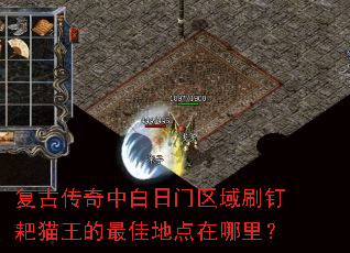复古传奇中白日门区域刷钉耙猫王的最佳地点在哪里? 复古传奇中白日门区域刷钉耙猫王的最佳地点在哪里?