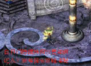 白日门隐藏地图究竟如何进入?完整探索攻略揭秘 白日门隐藏地图究竟如何进入?完整探索攻略揭秘