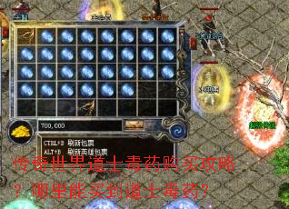 传奇世界道士毒药购买攻略?哪里能买到道士毒药? 传奇世界道士毒药购买攻略?哪里能买到道士毒药?