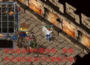 双法组合PK制霸传奇,有哪些高效实战技巧与策略分享? 双法组合PK制霸传奇,有哪些高效实战技巧与策略分享?