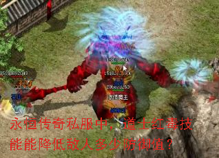 永恒传奇私服中,道士红毒技能能降低敌人多少防御值? 永恒传奇私服中,道士红毒技能能降低敌人多少防御值?