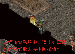 永恒传奇私服中,道士红毒技能能降低敌人多少防御值? 永恒传奇私服中,道士红毒技能能降低敌人多少防御值?