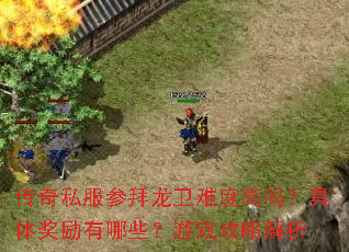 传奇私服参拜龙卫难度高吗?具体奖励有哪些?游戏攻略解析 传奇私服参拜龙卫难度高吗?具体奖励有哪些?游戏攻略解析