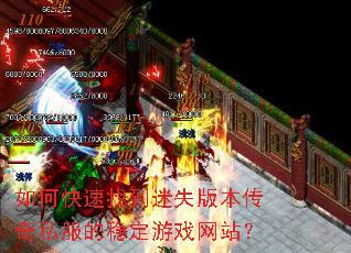 如何快速找到迷失版本传奇私服的稳定游戏网站? 如何快速找到迷失版本传奇私服的稳定游戏网站?