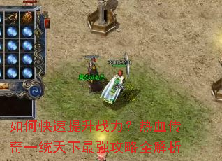 如何快速提升战力?热血传奇一统天下最强攻略全解析 如何快速提升战力?热血传奇一统天下最强攻略全解析