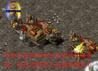 传奇私服网通专线如何选择服务器?游戏攻略常见问题有哪些? 传奇私服网通专线如何选择服务器?游戏攻略常见问题有哪些?