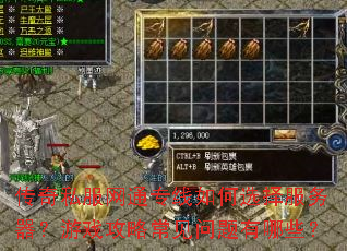 传奇私服网通专线如何选择服务器?游戏攻略常见问题有哪些? 传奇私服网通专线如何选择服务器?游戏攻略常见问题有哪些?