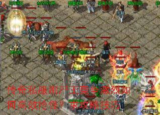 传奇私服刷尸王竞争激烈如何高效抢怪?求攻略技巧 传奇私服刷尸王竞争激烈如何高效抢怪?求攻略技巧