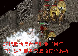 2018最新传奇单职业如何快速升级?装备获取攻略全解析 2018最新传奇单职业如何快速升级?装备获取攻略全解析
