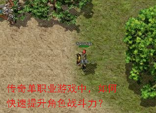 传奇单职业游戏中,如何快速提升角色战斗力? 传奇单职业游戏中,如何快速提升角色战斗力?
