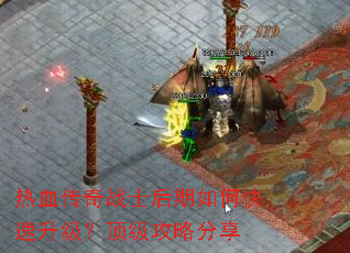 热血传奇战士后期如何快速升级?顶级攻略分享 热血传奇战士后期如何快速升级?顶级攻略分享