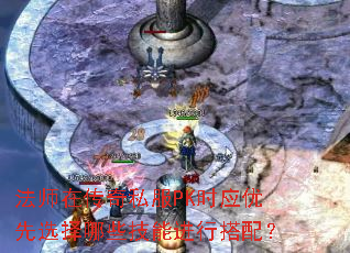 法师在传奇私服PK时应优先选择哪些技能进行搭配? 法师在传奇私服PK时应优先选择哪些技能进行搭配?